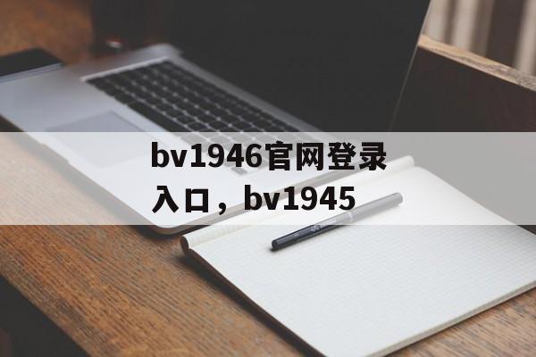 bv1946官网登录入口，bv1945