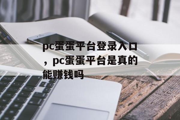 pc蛋蛋平台登录入口，pc蛋蛋平台是真的能赚钱吗