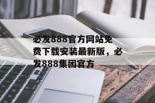 必发888官方网站免费下载安装最新版，必发888集团官方