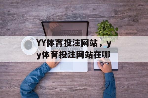 YY体育投注网站，yy体育投注网站在哪