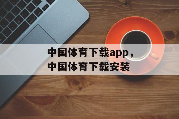 中国体育下载app，中国体育下载安装