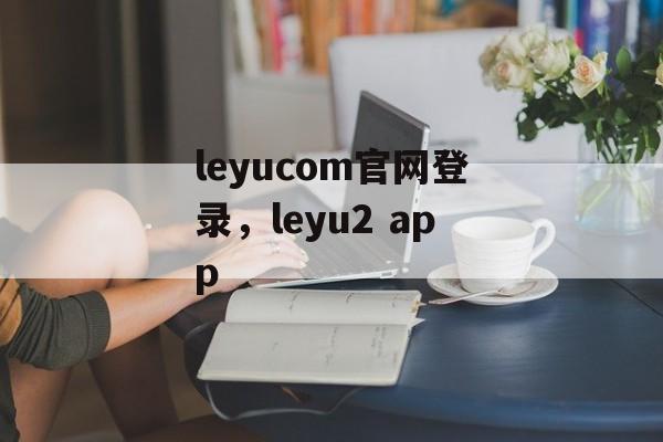 leyucom官网登录，leyu2 app