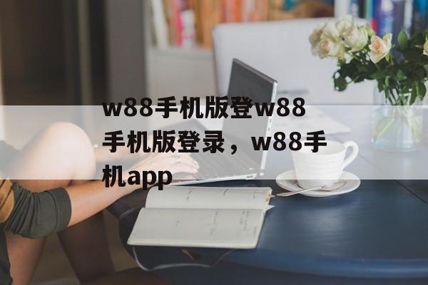 w88手机版登w88手机版登录，w88手机app