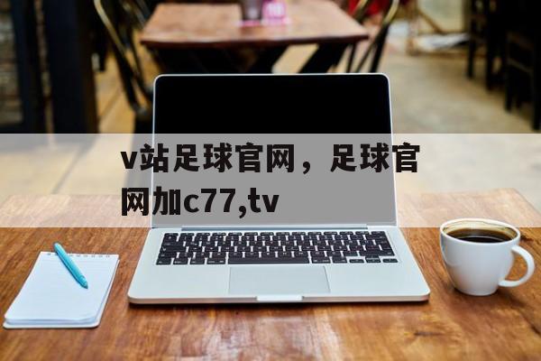 v站足球官网，足球官网加c77,tv