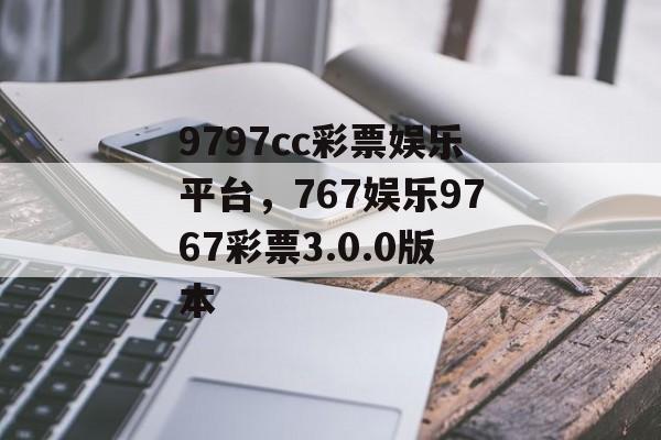 9797cc彩票娱乐平台，767娱乐9767彩票3.0.0版本