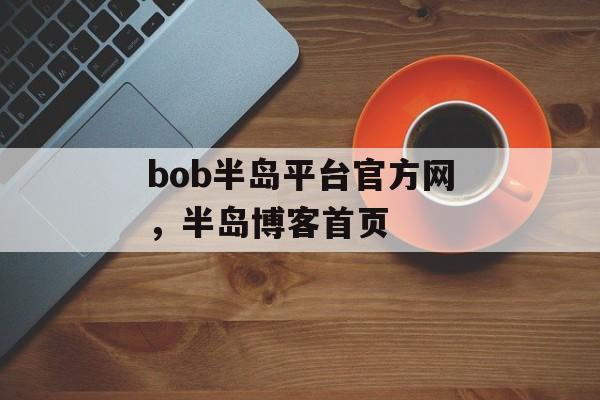 bob半岛平台官方网，半岛博客首页