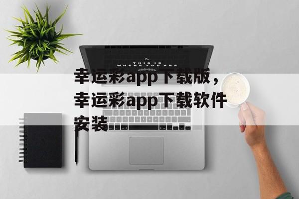 幸运彩app下载版，幸运彩app下载软件安装