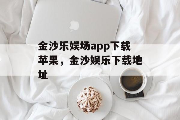 金沙乐娱场app下载苹果，金沙娱乐下载地址