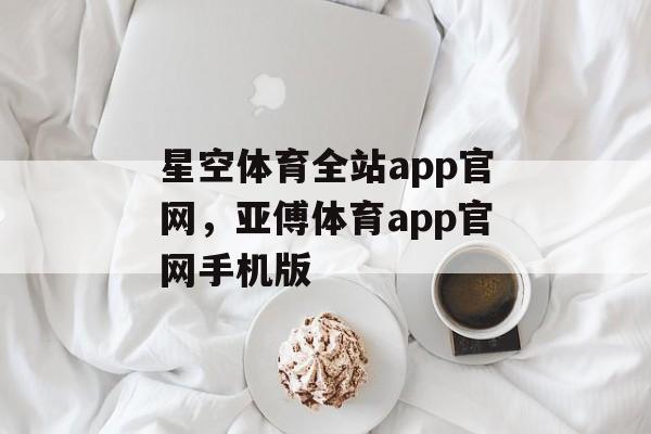 星空体育全站app官网，亚傅体育app官网手机版