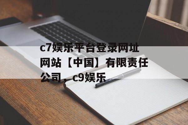 c7娱乐平台登录网址网站【中国】有限责任公司，c9娱乐