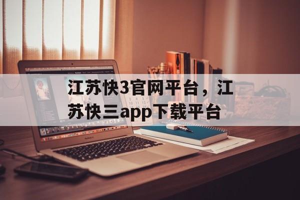 江苏快3官网平台，江苏快三app下载平台