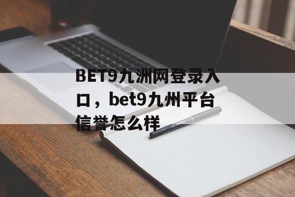 BET9九洲网登录入口，bet9九州平台信誉怎么样