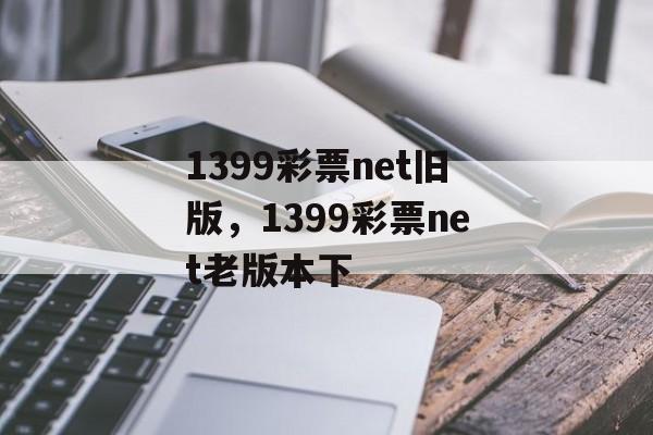 1399彩票net旧版，1399彩票net老版本下