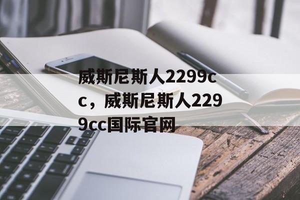 威斯尼斯人2299cc，威斯尼斯人2299cc国际官网