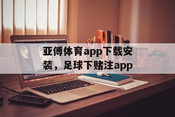 亚傅体育app下载安装，足球下赌注app