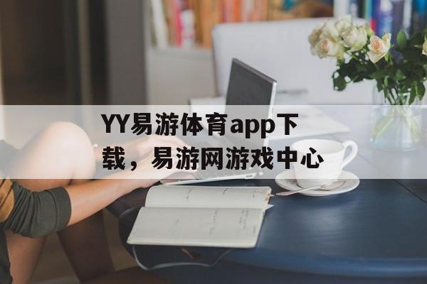 YY易游体育app下载，易游网游戏中心