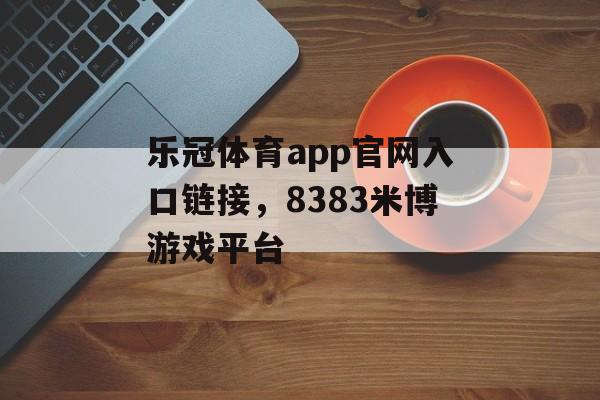 乐冠体育app官网入口链接，8383米博游戏平台