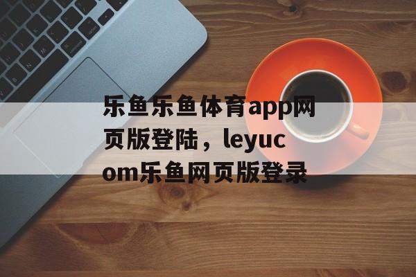 乐鱼乐鱼体育app网页版登陆，leyucom乐鱼网页版登录