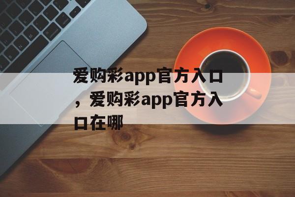 爱购彩app官方入口，爱购彩app官方入口在哪