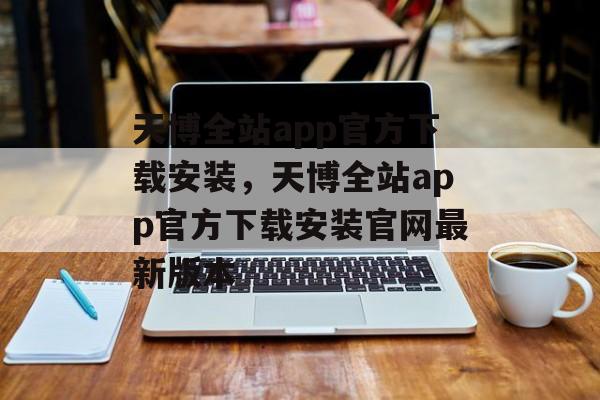 天博全站app官方下载安装，天博全站app官方下载安装官网最新版本