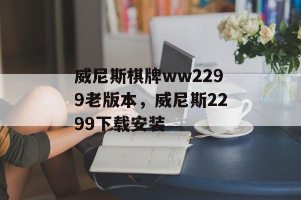 威尼斯棋牌ww2299老版本，威尼斯2299下载安装