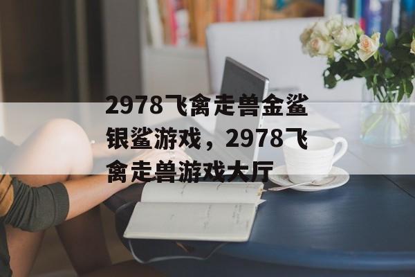 2978飞禽走兽金鲨银鲨游戏，2978飞禽走兽游戏大厅