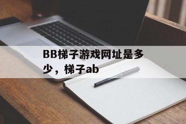 BB梯子游戏网址是多少，梯子ab