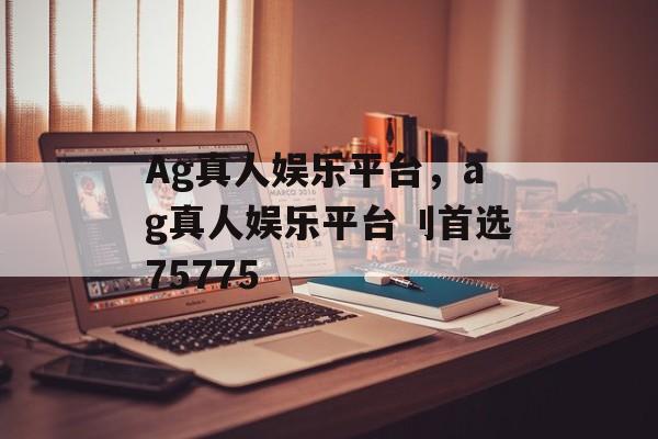 Ag真人娱乐平台，ag真人娱乐平台刂首选75775