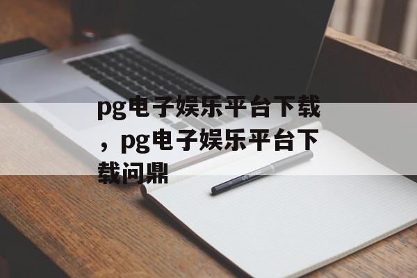 pg电子娱乐平台下载，pg电子娱乐平台下载问鼎