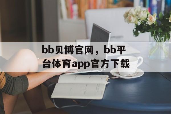 bb贝博官网，bb平台体育app官方下载