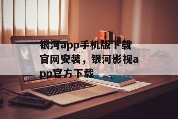 银河app手机版下载官网安装，银河影视app官方下载