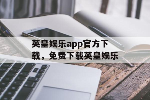 英皇娱乐app官方下载，免费下载英皇娱乐