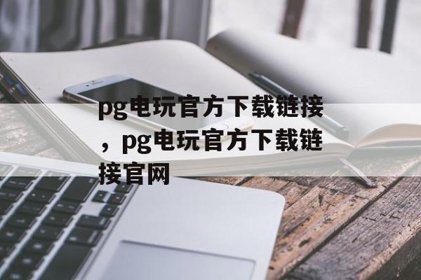 pg电玩官方下载链接，pg电玩官方下载链接官网