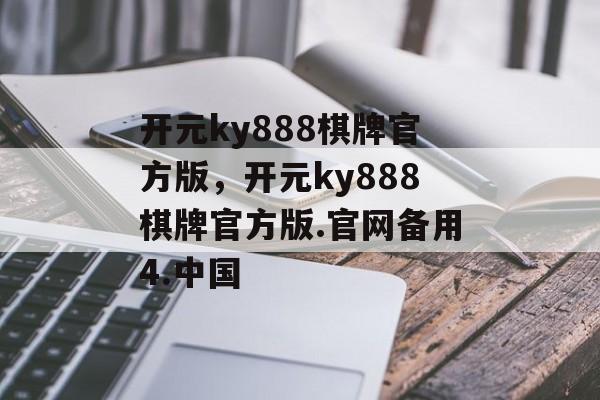 开元ky888棋牌官方版，开元ky888棋牌官方版.官网备用4.中国