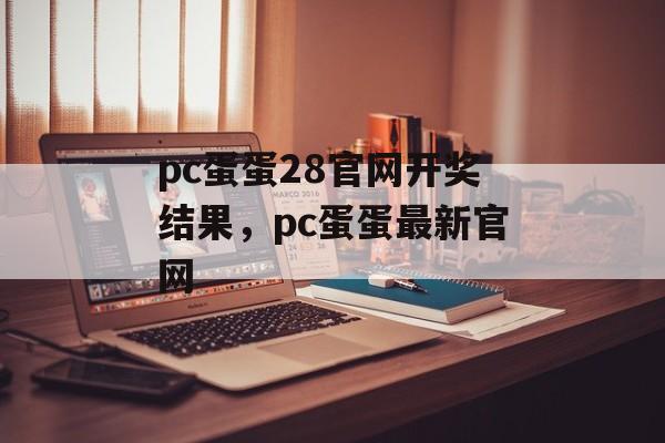 pc蛋蛋28官网开奖结果，pc蛋蛋最新官网