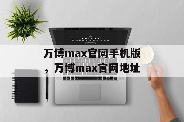 万博max官网手机版，万博max官网地址