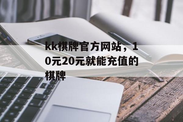 kk棋牌官方网站，10元20元就能充值的棋牌