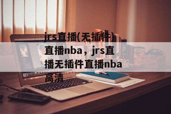 jrs直播(无插件)直播nba，jrs直播无插件直播nba 高清