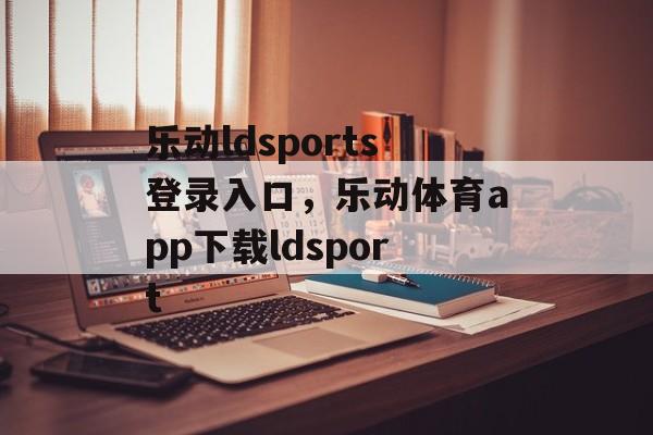 乐动ldsports登录入口，乐动体育app下载ldsport