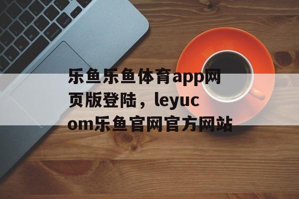 乐鱼乐鱼体育app网页版登陆，leyucom乐鱼官网官方网站