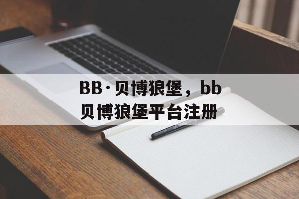 BB·贝博狼堡，bb贝博狼堡平台注册