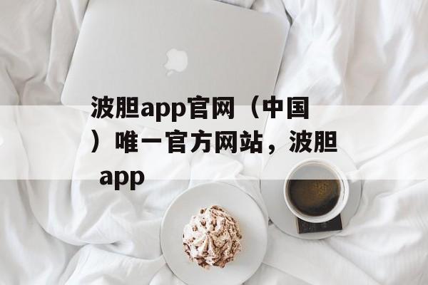 波胆app官网（中国）唯一官方网站，波胆 app