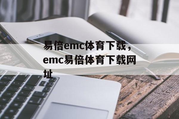 易倍emc体育下载，emc易倍体育下载网址