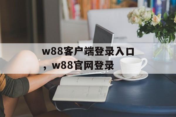 w88客户端登录入口，w88官网登录