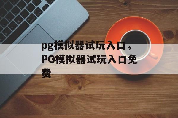 pg模拟器试玩入口，PG模拟器试玩入口免费