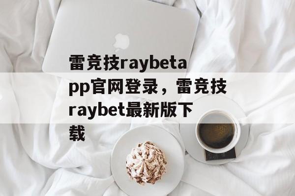 雷竞技raybetapp官网登录，雷竞技raybet最新版下载