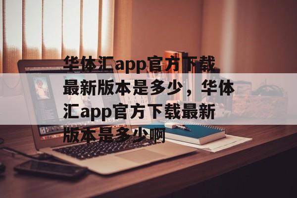 华体汇app官方下载最新版本是多少，华体汇app官方下载最新版本是多少啊