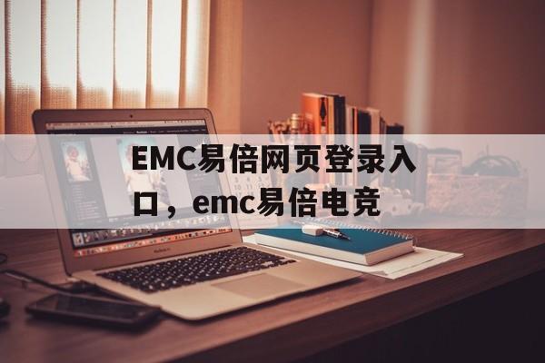 EMC易倍网页登录入口，emc易倍电竞