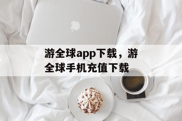 游全球app下载，游全球手机充值下载