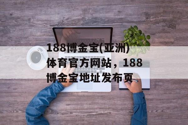 188博金宝(亚洲)体育官方网站，188博金宝地址发布页